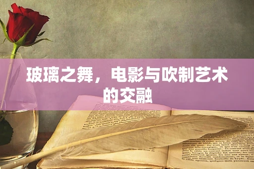 玻璃之舞，电影与吹制艺术的交融
