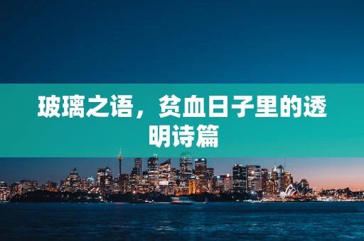 玻璃之语，贫血日子里的透明诗篇