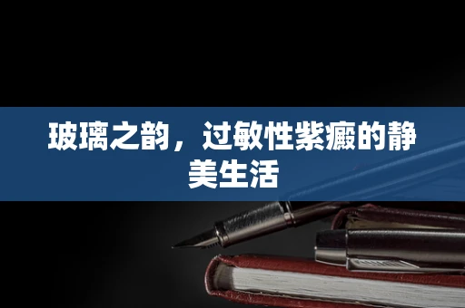 玻璃之韵，过敏性紫癜的静美生活
