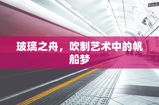玻璃之舟，吹制艺术中的帆船梦
