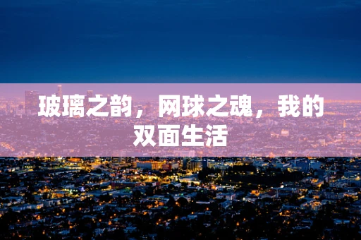 玻璃之韵，网球之魂，我的双面生活