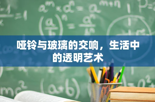 哑铃与玻璃的交响，生活中的透明艺术