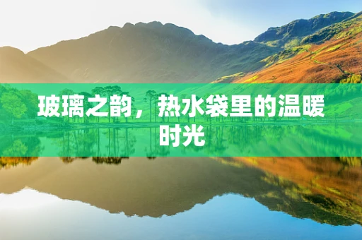 玻璃之韵，热水袋里的温暖时光