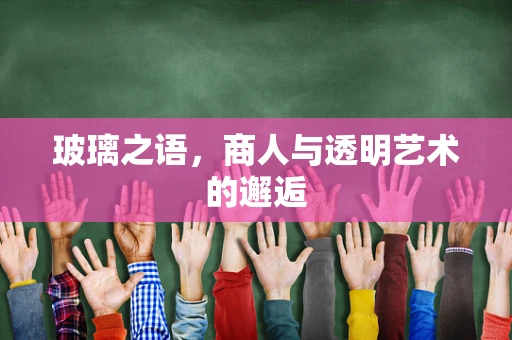 玻璃之语，商人与透明艺术的邂逅