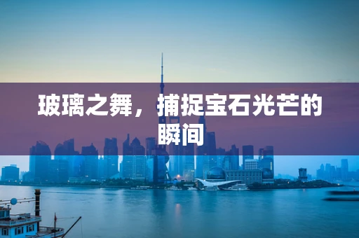 玻璃之舞，捕捉宝石光芒的瞬间