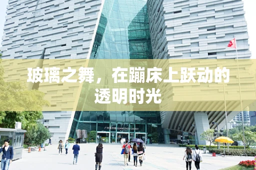 玻璃之舞，在蹦床上跃动的透明时光