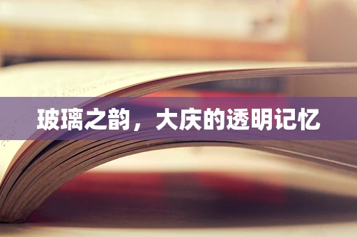 玻璃之韵，大庆的透明记忆