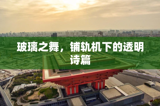 玻璃之舞，铺轨机下的透明诗篇