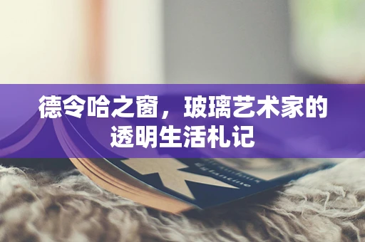 德令哈之窗，玻璃艺术家的透明生活札记