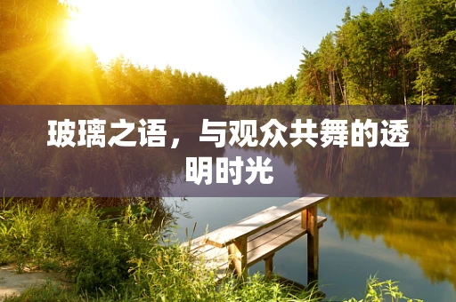 玻璃之语，与观众共舞的透明时光