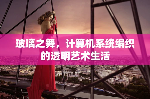 玻璃之舞，计算机系统编织的透明艺术生活