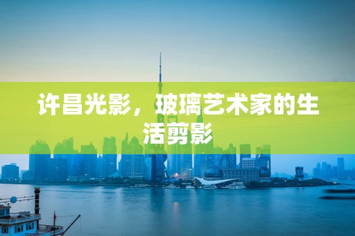 许昌光影，玻璃艺术家的生活剪影