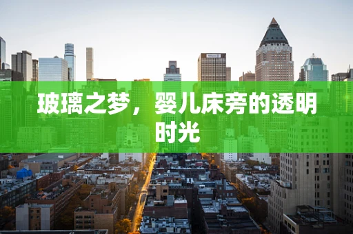 玻璃之梦，婴儿床旁的透明时光
