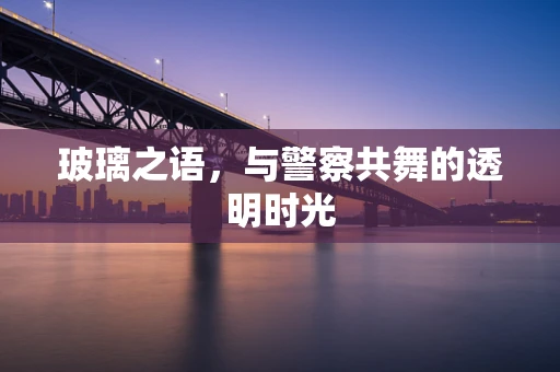 玻璃之语，与警察共舞的透明时光