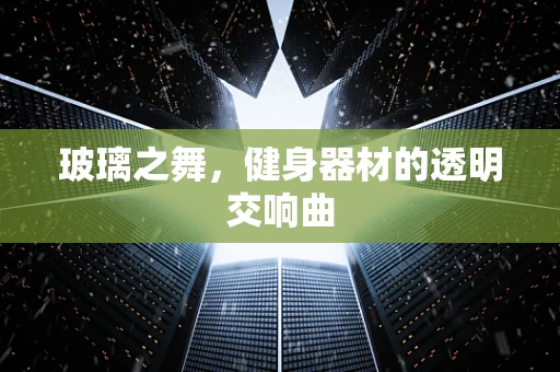 玻璃之舞，健身器材的透明交响曲