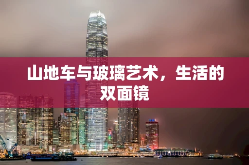 山地车与玻璃艺术，生活的双面镜