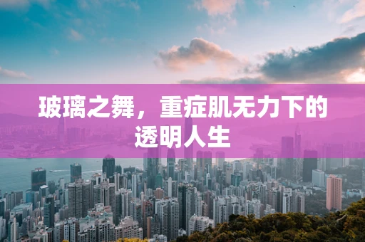 玻璃之舞，重症肌无力下的透明人生
