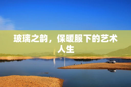 玻璃之韵，保暖服下的艺术人生