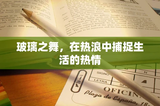 玻璃之舞，在热浪中捕捉生活的热情