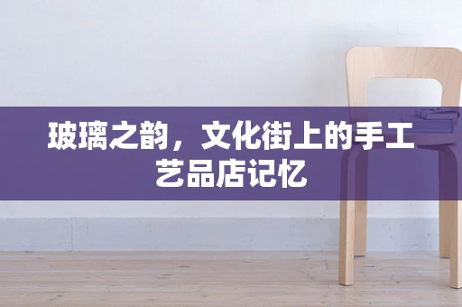 玻璃之韵，文化街上的手工艺品店记忆