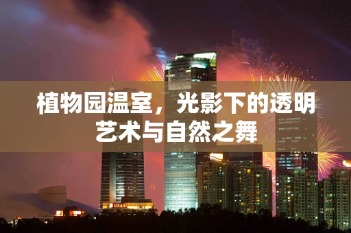 植物园温室，光影下的透明艺术与自然之舞