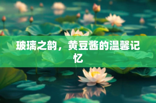 玻璃之韵，黄豆酱的温馨记忆
