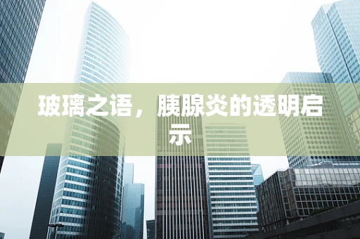 玻璃之语，胰腺炎的透明启示