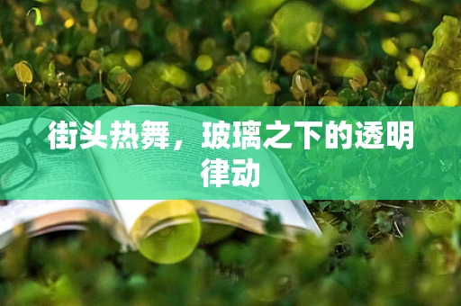 街头热舞，玻璃之下的透明律动
