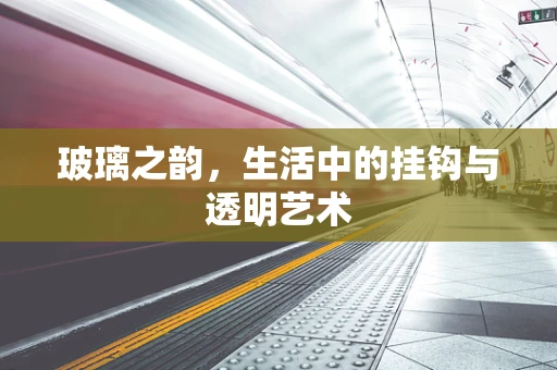 玻璃之韵，生活中的挂钩与透明艺术