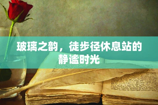 玻璃之韵，徒步径休息站的静谧时光