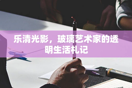 乐清光影，玻璃艺术家的透明生活札记