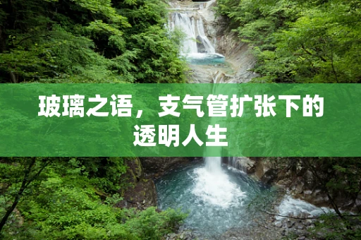 玻璃之语，支气管扩张下的透明人生