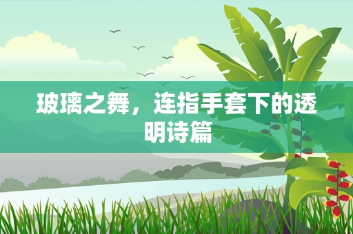 玻璃之舞，连指手套下的透明诗篇