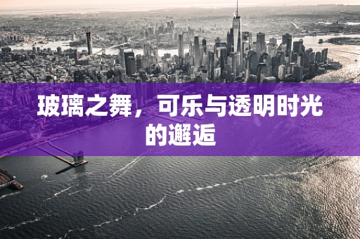 玻璃之舞，可乐与透明时光的邂逅