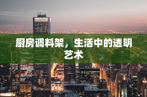 厨房调料架，生活中的透明艺术