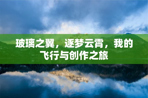 玻璃之翼，逐梦云霄，我的飞行与创作之旅