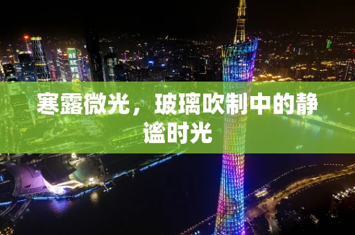 寒露微光，玻璃吹制中的静谧时光