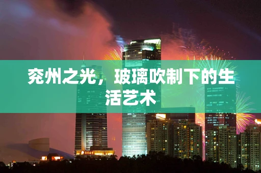 兖州之光，玻璃吹制下的生活艺术