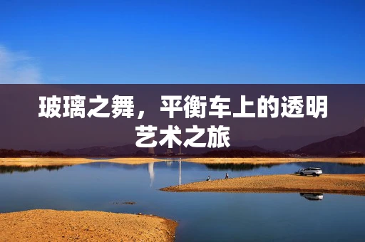 玻璃之舞，平衡车上的透明艺术之旅