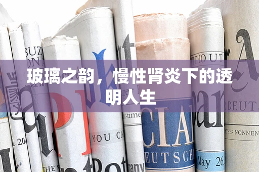 玻璃之韵，慢性肾炎下的透明人生