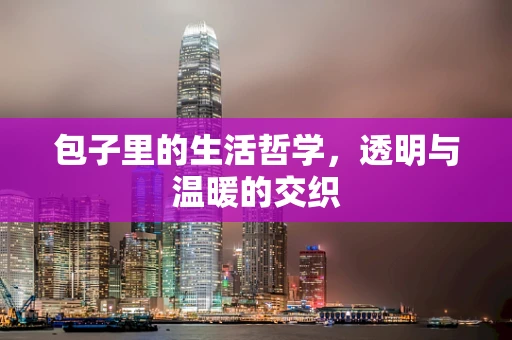 包子里的生活哲学，透明与温暖的交织