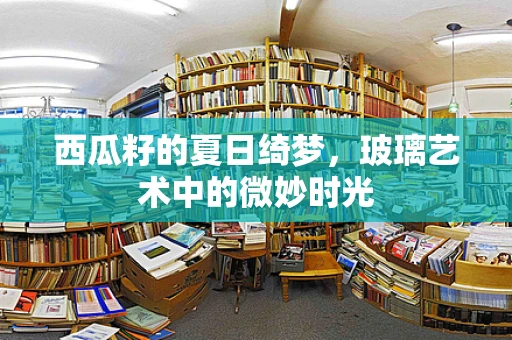 西瓜籽的夏日绮梦，玻璃艺术中的微妙时光