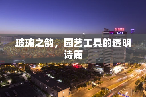 玻璃之韵，园艺工具的透明诗篇