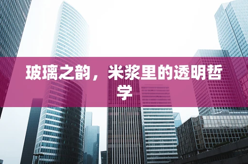 玻璃之韵，米浆里的透明哲学