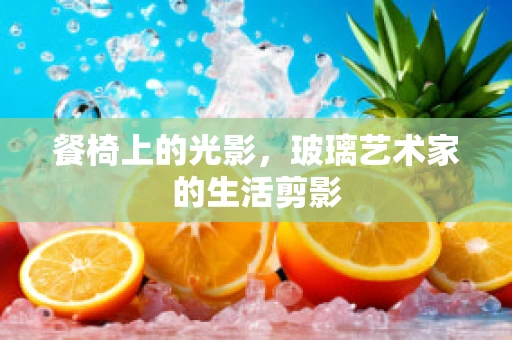 餐椅上的光影，玻璃艺术家的生活剪影