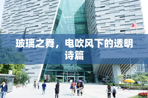 玻璃之舞，电吹风下的透明诗篇