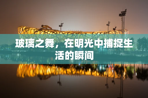 玻璃之舞，在明光中捕捉生活的瞬间