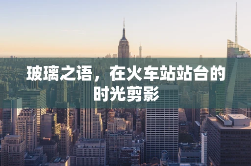 玻璃之语，在火车站站台的时光剪影