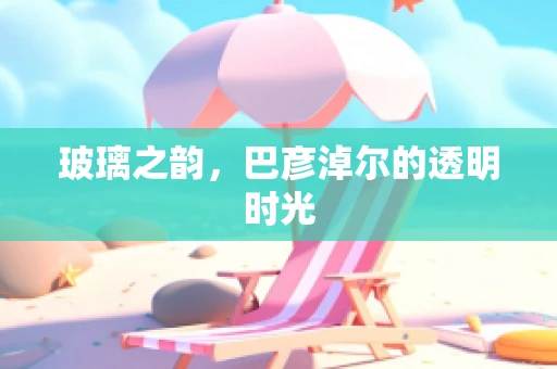 玻璃之韵，巴彦淖尔的透明时光