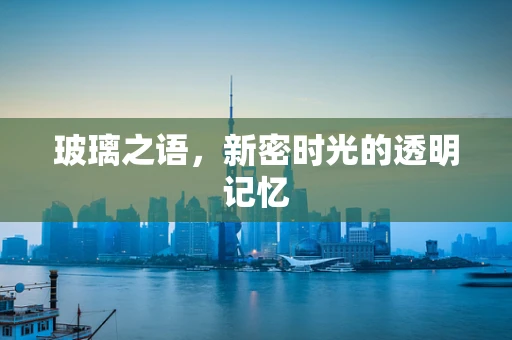 玻璃之语，新密时光的透明记忆